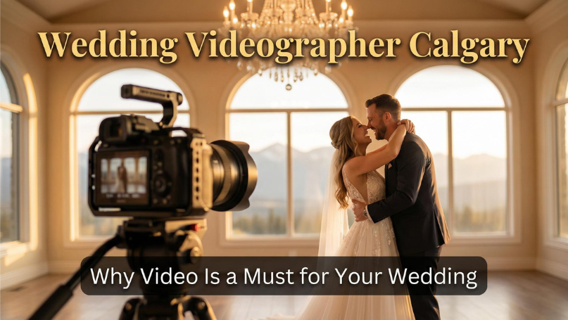 Wedding Videographer Calgary: Why Video Is a Must for Your Wedding