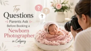 Top Questions Parents Ask Before Booking a Newborn Photographer in Calgary